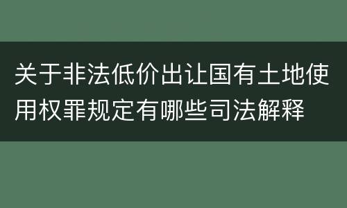 关于非法低价出让国有土地使用权罪规定有哪些司法解释