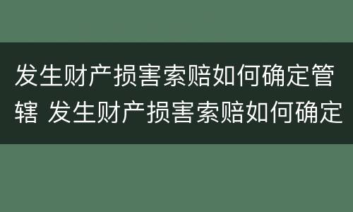 发生财产损害索赔如何确定管辖 发生财产损害索赔如何确定管辖法院