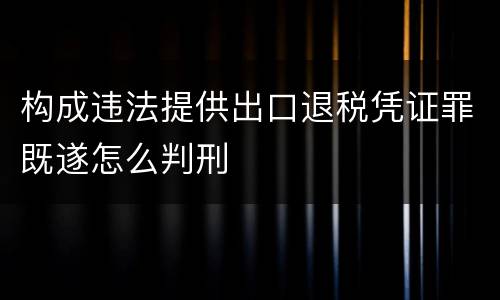 构成违法提供出口退税凭证罪既遂怎么判刑