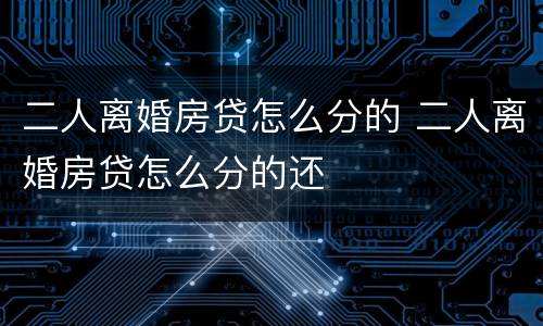 二人离婚房贷怎么分的 二人离婚房贷怎么分的还