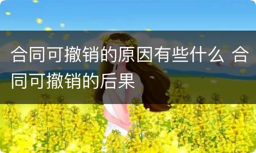 合同可撤销的原因有些什么 合同可撤销的后果
