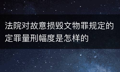 法院对故意损毁文物罪规定的定罪量刑幅度是怎样的