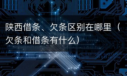 陕西借条、欠条区别在哪里（欠条和借条有什么）