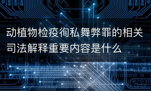 动植物检疫徇私舞弊罪的相关司法解释重要内容是什么