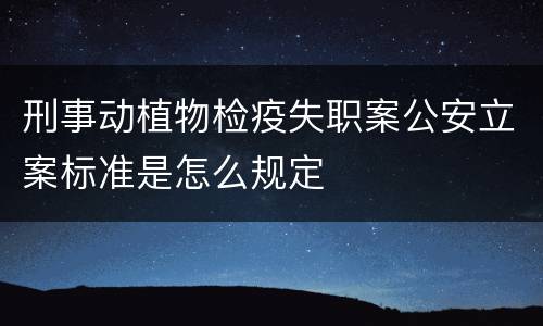 刑事动植物检疫失职案公安立案标准是怎么规定