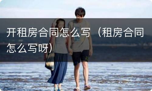 开租房合同怎么写（租房合同怎么写呀）