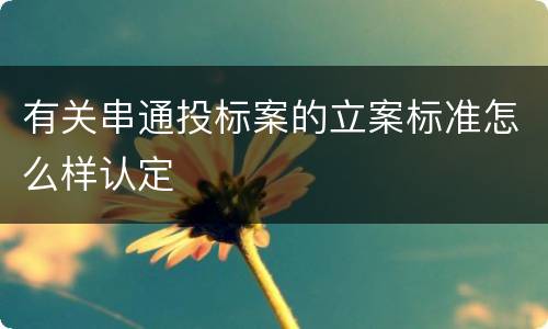 有关串通投标案的立案标准怎么样认定