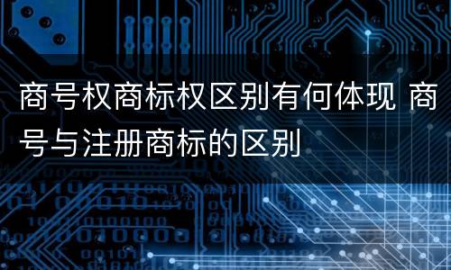 商号权商标权区别有何体现 商号与注册商标的区别