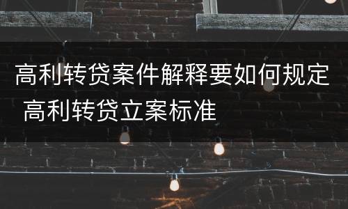 高利转贷案件解释要如何规定 高利转贷立案标准