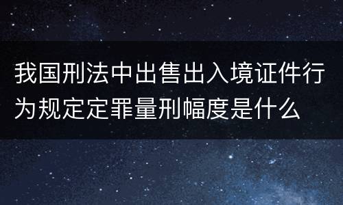 我国刑法中出售出入境证件行为规定定罪量刑幅度是什么