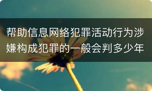 帮助信息网络犯罪活动行为涉嫌构成犯罪的一般会判多少年