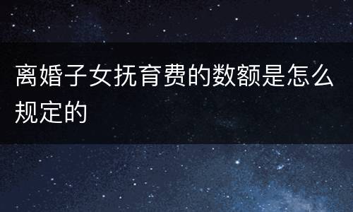 离婚子女抚育费的数额是怎么规定的