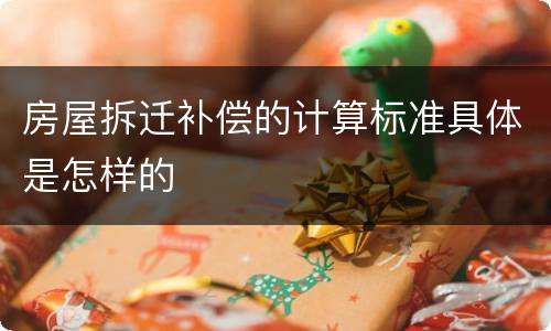 房屋拆迁补偿的计算标准具体是怎样的