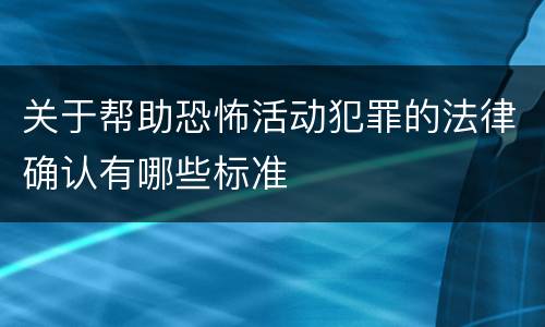 关于帮助恐怖活动犯罪的法律确认有哪些标准