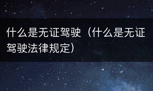 什么是无证驾驶（什么是无证驾驶法律规定）