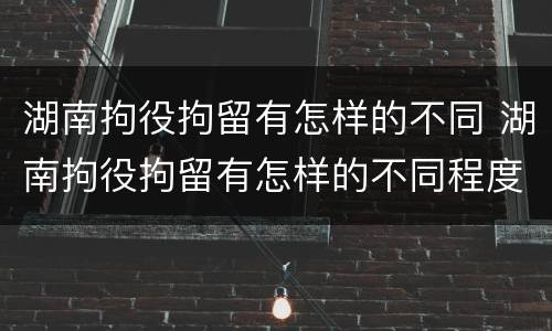 湖南拘役拘留有怎样的不同 湖南拘役拘留有怎样的不同程度
