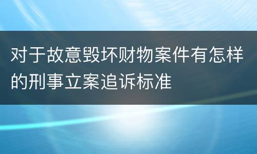 对于故意毁坏财物案件有怎样的刑事立案追诉标准