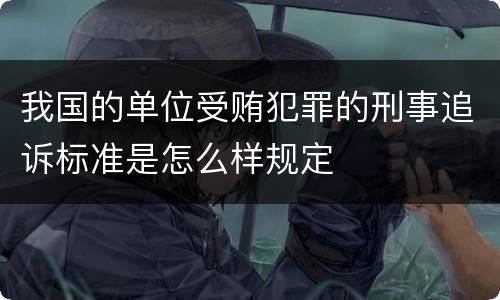 我国的单位受贿犯罪的刑事追诉标准是怎么样规定