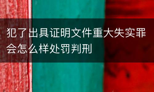 犯了出具证明文件重大失实罪会怎么样处罚判刑