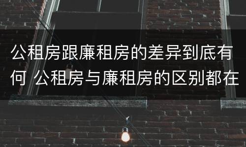 公租房跟廉租房的差异到底有何 公租房与廉租房的区别都在此,别再搞错了!