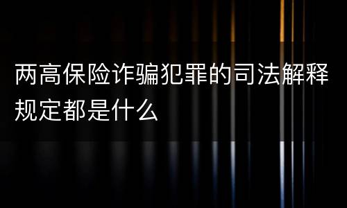 两高保险诈骗犯罪的司法解释规定都是什么
