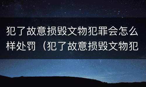 犯了故意损毁文物犯罪会怎么样处罚（犯了故意损毁文物犯罪会怎么样处罚呢）