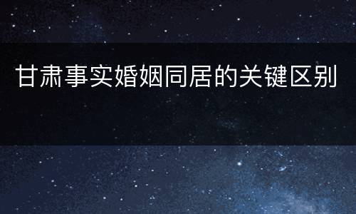 甘肃事实婚姻同居的关键区别
