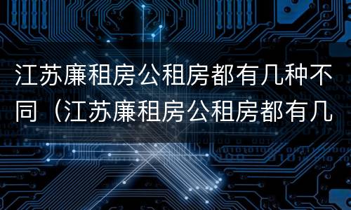 江苏廉租房公租房都有几种不同（江苏廉租房公租房都有几种不同房型）