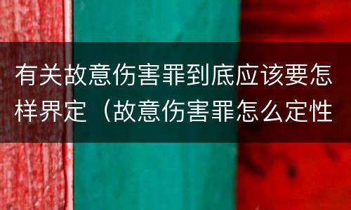 有关故意伤害罪到底应该要怎样界定（故意伤害罪怎么定性）