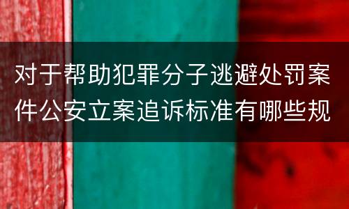 对于帮助犯罪分子逃避处罚案件公安立案追诉标准有哪些规定