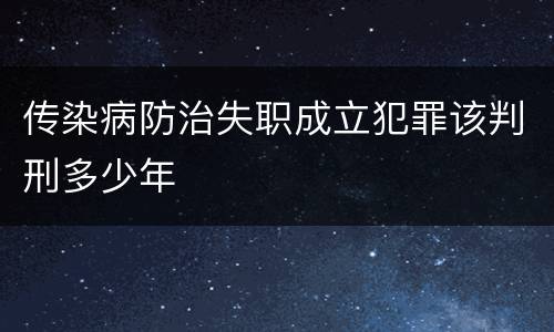传染病防治失职成立犯罪该判刑多少年