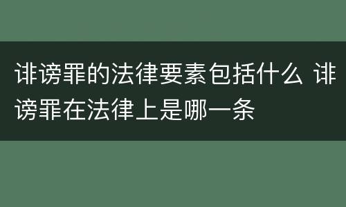 诽谤罪的法律要素包括什么 诽谤罪在法律上是哪一条