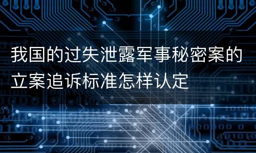 我国的过失泄露军事秘密案的立案追诉标准怎样认定