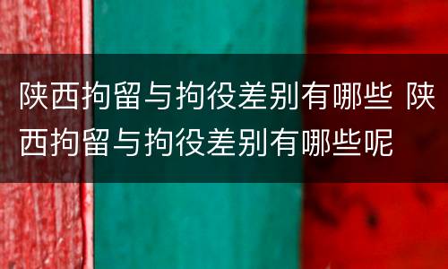陕西拘留与拘役差别有哪些 陕西拘留与拘役差别有哪些呢