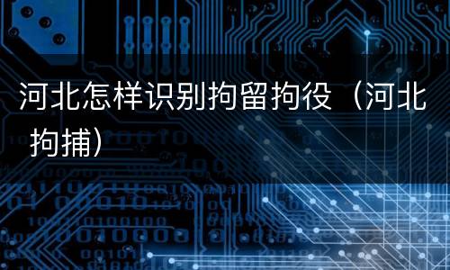 河北怎样识别拘留拘役（河北 拘捕）