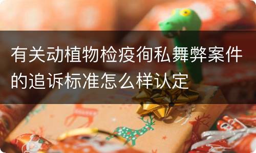 有关动植物检疫徇私舞弊案件的追诉标准怎么样认定