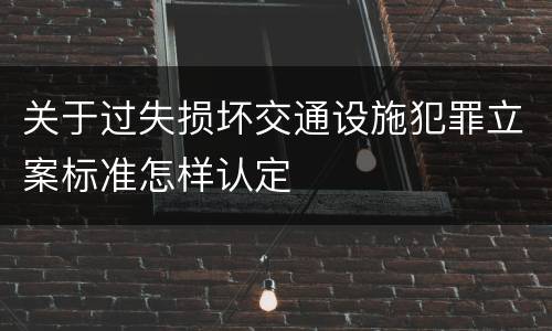 关于过失损坏交通设施犯罪立案标准怎样认定