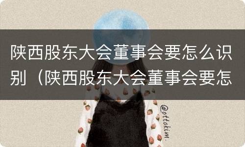 陕西股东大会董事会要怎么识别（陕西股东大会董事会要怎么识别参与人员）
