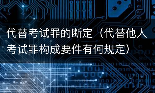 代替考试罪的断定（代替他人考试罪构成要件有何规定）