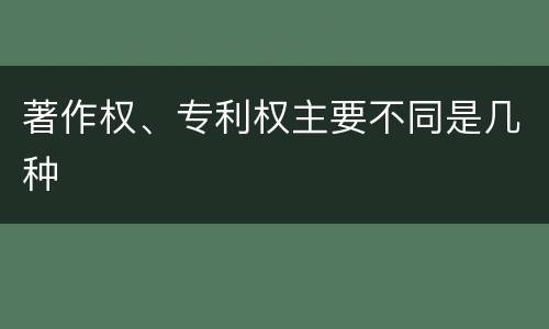著作权、专利权主要不同是几种