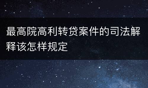 最高院高利转贷案件的司法解释该怎样规定