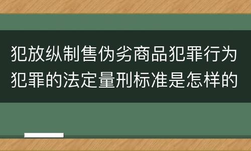 犯放纵制售伪劣商品犯罪行为犯罪的法定量刑标准是怎样的