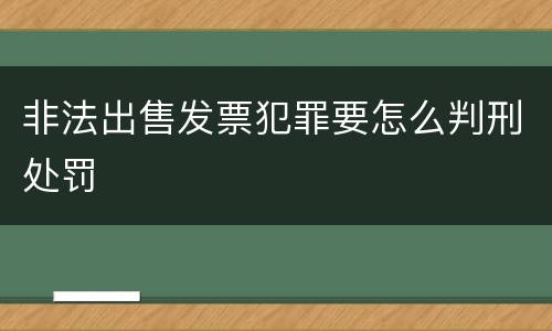 非法出售发票犯罪要怎么判刑处罚