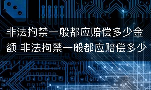 非法拘禁一般都应赔偿多少金额 非法拘禁一般都应赔偿多少金额以上