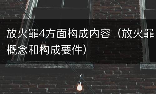 放火罪4方面构成内容（放火罪概念和构成要件）