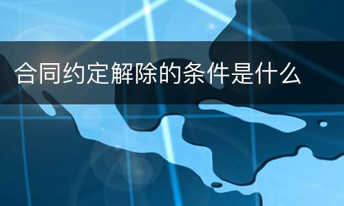 合同约定解除的条件是什么