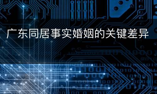 广东同居事实婚姻的关键差异