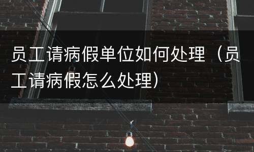 员工请病假单位如何处理（员工请病假怎么处理）