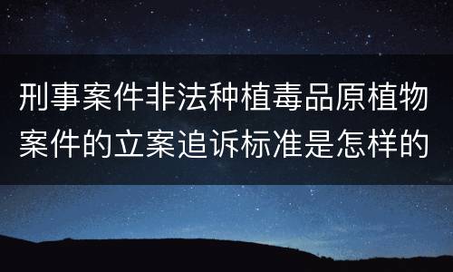 刑事案件非法种植毒品原植物案件的立案追诉标准是怎样的