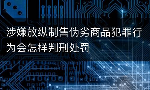 涉嫌放纵制售伪劣商品犯罪行为会怎样判刑处罚